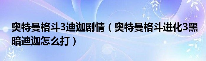 奥特曼格斗3迪迦剧情（奥特曼格斗进化3黑暗迪迦怎么打）