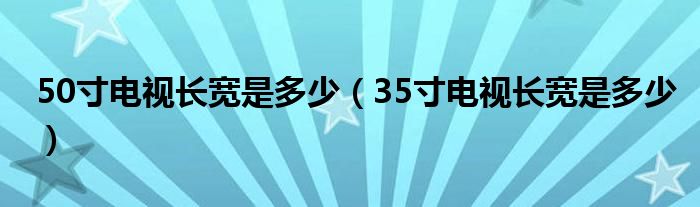 50寸电视长宽是多少（35寸电视长宽是多少）