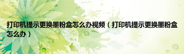 打印机提示更换墨粉盒怎么办视频（打印机提示更换墨粉盒怎么办）