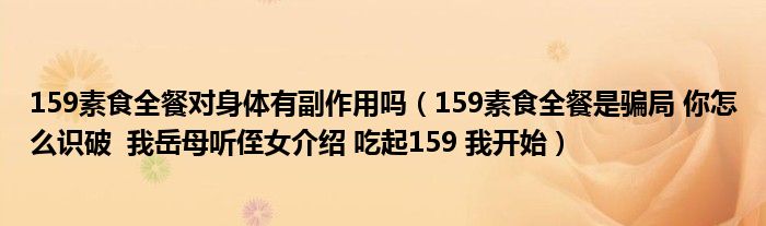 159素食全餐对身体有副作用吗（159素食全餐是骗局 你怎么识破  我岳母听侄女介绍 吃起159 我开始）