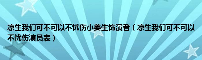 凉生我们可不可以不忧伤小姜生饰演者（凉生我们可不可以不忧伤演员表）