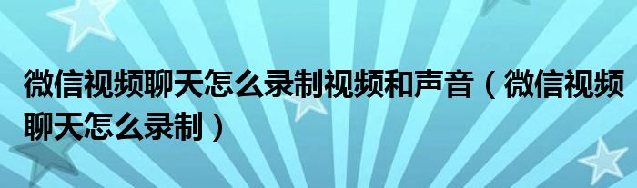 微信视频聊天怎么录制视频和声音（微信视频聊天怎么录制）