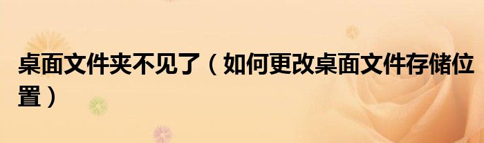 桌面文件夹不见了（如何更改桌面文件存储位置）