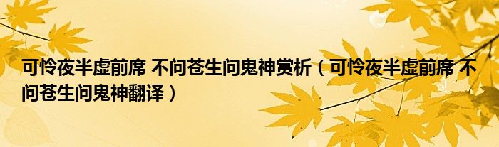 可怜夜半虚前席 不问苍生问鬼神赏析（可怜夜半虚前席 不问苍生问鬼神翻译）