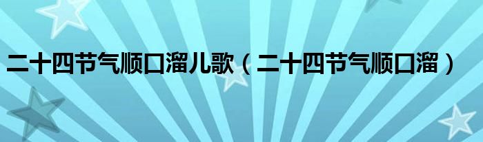 二十四节气顺口溜儿歌（二十四节气顺口溜）