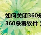 如何关闭360杀毒软件的拦截功能（怎样关闭360杀毒软件）