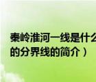 秦岭淮河一线是什么的分界线（说一说秦岭淮河一线是什么的分界线的简介）