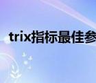 trix指标最佳参数129（trix指标最佳参数）