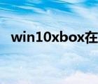 win10xbox在哪（win10xbox怎么下载）