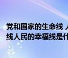 党和国家的生命线 人民的幸福线是指什么（党和国家的生命线人民的幸福线是什么）