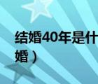 结婚40年是什么婚祝福语（结婚40年是什么婚）