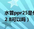 水管ppr25是什么意思（家装ppr水管s5 25 2 8可以吗）