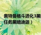 奥特曼格斗进化3黑暗迪加怎么获得（奥特曼格斗进化3迪迦任务黑暗迪迦）