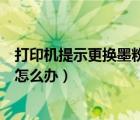 打印机提示更换墨粉盒怎么办视频（打印机提示更换墨粉盒怎么办）