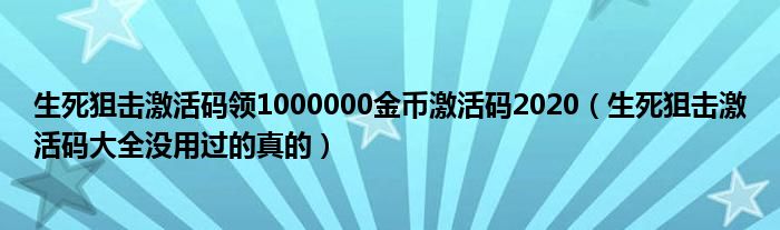 生死狙击激活码领1000000金币激活码2020（生死狙击激活码大全没用过的真的）