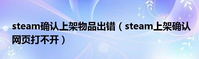 steam确认上架物品出错（steam上架确认网页打不开）