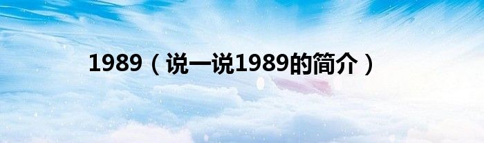 1989（说一说1989的简介）