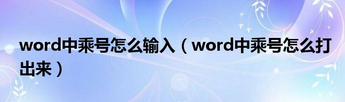 word中乘号怎么输入（word中乘号怎么打出来）