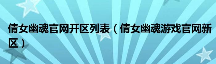 倩女幽魂官网开区列表（倩女幽魂游戏官网新区）