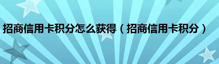 招商信用卡积分怎么获得（招商信用卡积分）