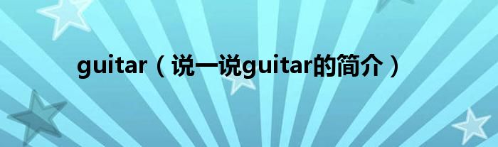 guitar（说一说guitar的简介）