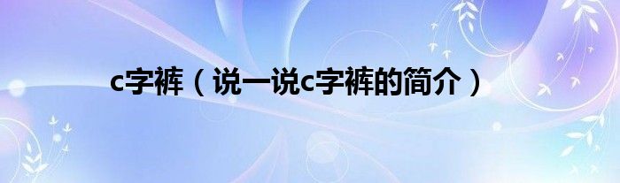 c字裤（说一说c字裤的简介）