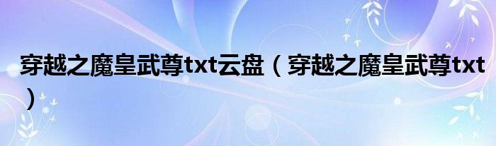 穿越之魔皇武尊txt云盘（穿越之魔皇武尊txt）