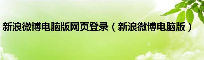 新浪微博电脑版网页登录（新浪微博电脑版）