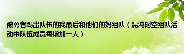 被勇者踢出队伍的我最后和他们的妈组队（混沌时空组队活动中队伍成员每增加一人）