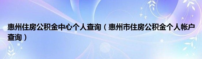 惠州住房公积金中心个人查询（惠州市住房公积金个人帐户查询）