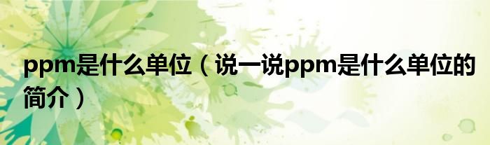 ppm是什么单位（说一说ppm是什么单位的简介）