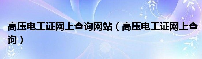 高压电工证网上查询网站（高压电工证网上查询）