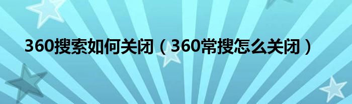 360搜索如何关闭（360常搜怎么关闭）