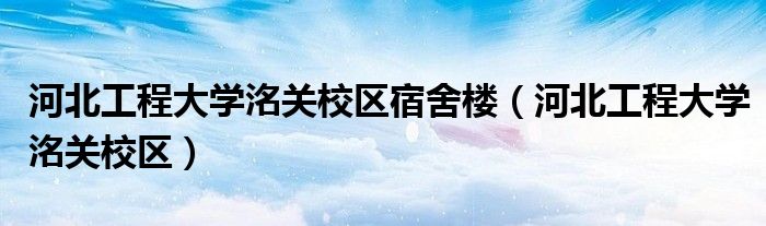 河北工程大学洺关校区宿舍楼（河北工程大学洺关校区）