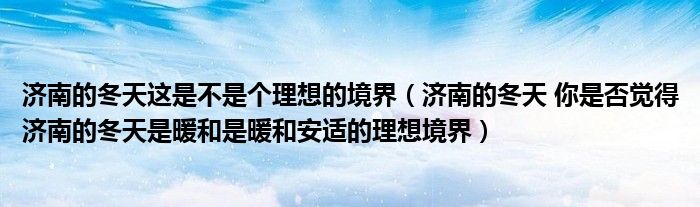 济南的冬天这是不是个理想的境界（济南的冬天 你是否觉得济南的冬天是暖和是暖和安适的理想境界）