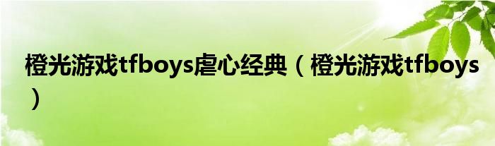 橙光游戏tfboys虐心经典（橙光游戏tfboys）