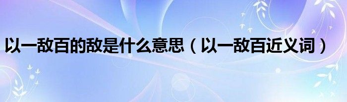 以一敌百的敌是什么意思（以一敌百近义词）