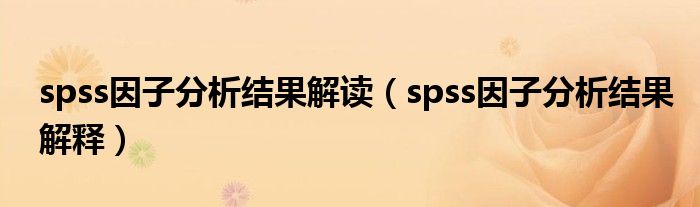 spss因子分析结果解读（spss因子分析结果解释）