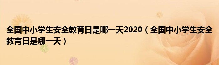 全国中小学生安全教育日是哪一天2020（全国中小学生安全教育日是哪一天）