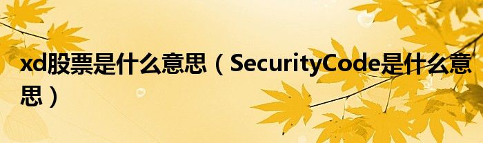 xd股票是什么意思（SecurityCode是什么意思）