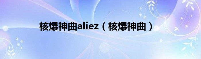 核爆神曲aliez（核爆神曲）