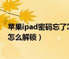 苹果ipad密码忘了怎么解锁?教你一招（苹果ipad密码忘了怎么解锁）