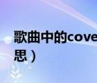 歌曲中的cover什么意思（歌曲cover什么意思）