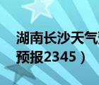 湖南长沙天气预报30天查询（湖南长沙天气预报2345）