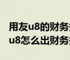 用友u8的财务报表怎么导出成为excel（用友u8怎么出财务报表）