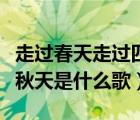 走过春天走过四季是什么歌（走过了春天走过秋天是什么歌）