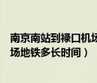 南京南站到禄口机场地铁需要多长时间（南京南站到禄口机场地铁多长时间）