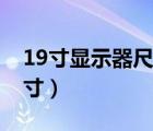 19寸显示器尺寸长宽是多少（19寸显示器尺寸）