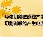 导体切割磁感线产生电流磁力线产生感应电流磁通量（导体切割磁感线产生电流）