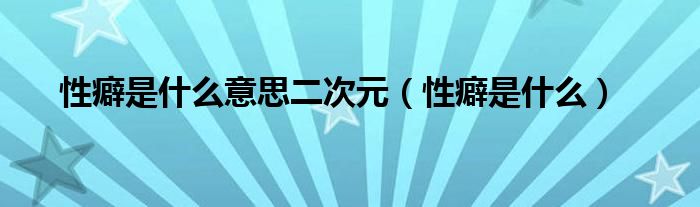 性癖是什么意思二次元（性癖是什么）